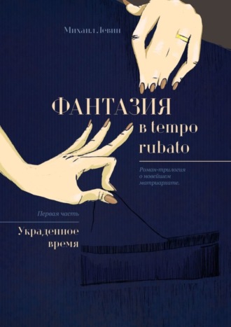 Михаил Левин. Фантазия в tempo rubato. Роман-трилогия о новейшем матриархате. Первая часть «Украденное время»