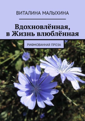 Виталина Малыхина. Вдохновлённая, в Жизнь влюблённая. Рифмованная проза