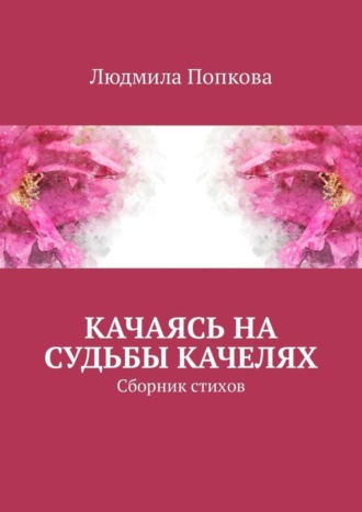 Людмила Попкова. Качаясь на судьбы качелях. Сборник стихов