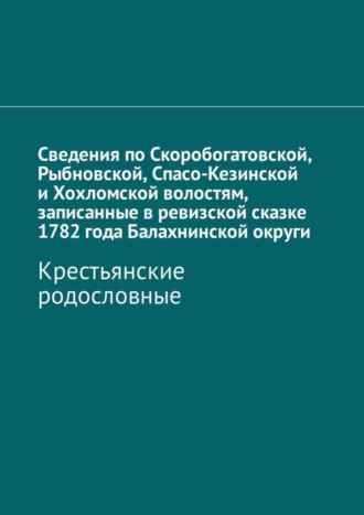Обложка книги «Сведения по Скоробогатовской, Рыбновской, Спасо-Кезинской и Хохломской волостям, записанные в ревизской сказке 1782 года Балахнинской округи. Крестьянские родословные»