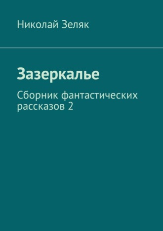 Николай Зеляк. Зазеркалье. Сборник фантастических рассказов – 2