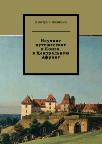 Дмитрий Полинюк. Научное путешествие в Конго, в Центральную Африку