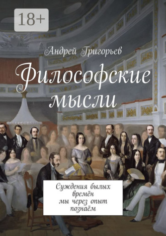 Андрей Викторович Григорьев. Философские мысли. Суждения былых времён мы через опыт познаём