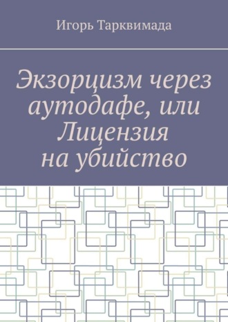 Игорь Тарквимада. Экзорцизм через аутодафе, или Лицензия на убийство