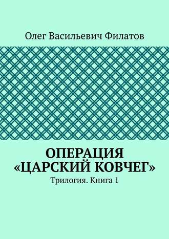 Олег Васильевич Филатов. Операция «Царский ковчег». Трилогия. Книга 1