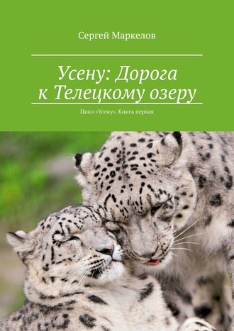 Сергей Маркелов. Усену: Дорога к Телецкому озеру. Цикл «Усену». Книга Первая