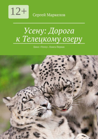 Сергей Маркелов. Усену: Дорога к Телецкому озеру. Цикл «Усену». Книга Первая