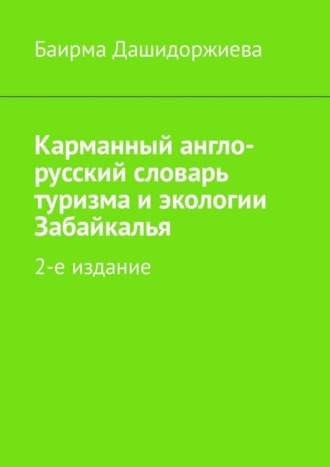 Баирма Владимировна Дашидоржиева. Карманный англо-русский словарь туризма и экологии Забайкалья. 2-е издание