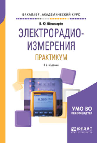 Владимир Юрьевич Шишмарев. Электрорадиоизмерения. Практикум 3-е изд., испр. и доп. Практическое пособие для академического бакалавриата