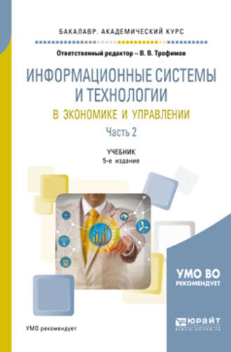 Валерий Владимирович Трофимов. Информационные системы и технологии в экономике и управлении в 2 ч. Часть 2 5-е изд., пер. и доп. Учебник для академического бакалавриата