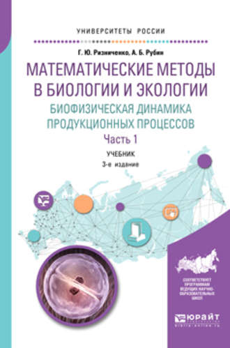 Галина Юрьевна Ризниченко. Математические методы в биологии и экологии. Биофизическая динамика продукционных процессов в 2 ч. Часть 1 3-е изд., пер. и доп. Учебник для бакалавриата и магистратуры