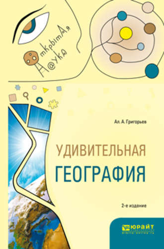 А. А. Григорьев. Удивительная география 2-е изд., испр. и доп. Учебное пособие