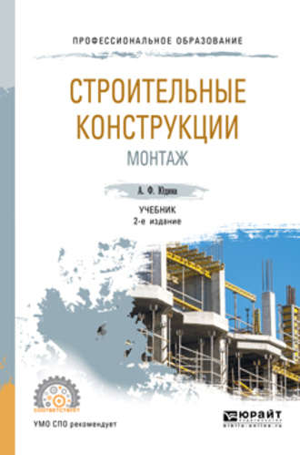 Антонина Федоровна Юдина. Строительные конструкции. Монтаж 2-е изд., испр. и доп. Учебник для СПО