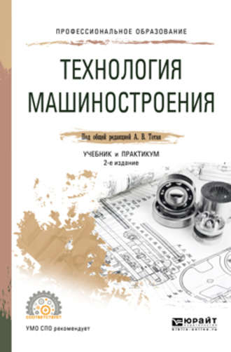 Анатолий Васильевич Тотай. Технология машиностроения 2-е изд., испр. и доп. Учебник и практикум для СПО