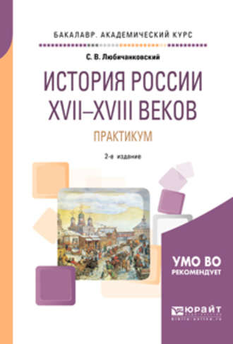 Сергей Валентинович Любичанковский. История России XVII—XVIII веков. Практикум 2-е изд., пер. и доп. Учебное пособие для академического бакалавриата