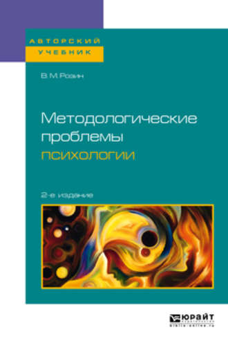 В. М. Розин. Методологические проблемы психологии 2-е изд., испр. и доп. Учебное пособие для бакалавриата, специалитета и магистратуры