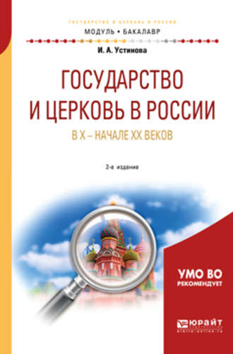 Ирина Александровна Устинова. Государство и церковь в России в X – начале XX веков 2-е изд., пер. и доп. Учебное пособие для академического бакалавриата