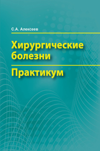 С. А. Алексеев. Хирургические болезни. Практикум