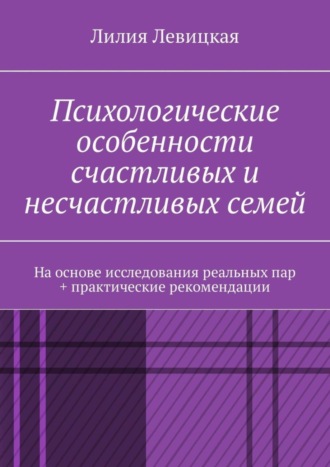 Лилия Валерьевна Левицкая. Психологические особенности счастливых и несчастливых семей. На основе исследования реальных пар + практические рекомендации