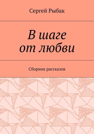 Сергей Рыбак. В шаге от любви. Сборник рассказов