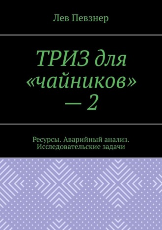 Обложка книги «ТРИЗ для «чайников» – 2. Ресурсы. Аварийный анализ. Исследовательские задачи»