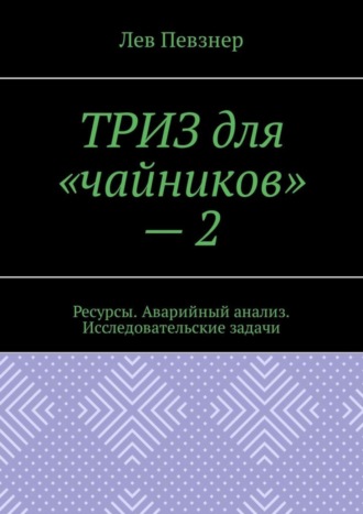 Лев Певзнер. ТРИЗ для «чайников» – 2. Ресурсы. Аварийный анализ. Исследовательские задачи