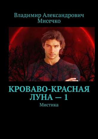 Владимир Александрович Мисечко. Кроваво-красная луна – 1. Мистика