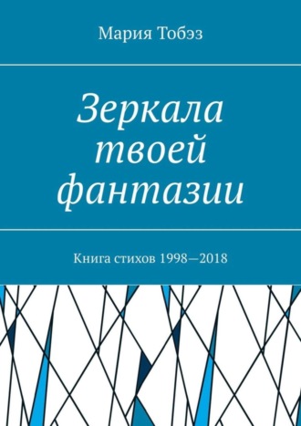 Мария Тобэз. Зеркала твоей фантазии. Книга стихов 1998—2018