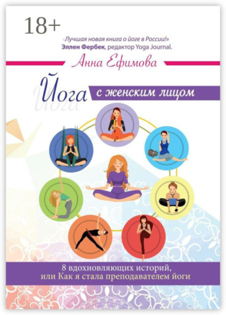 Анна Ефимова. Йога с женским лицом. 8 вдохновляющих историй, или Как я стала преподавателем йоги