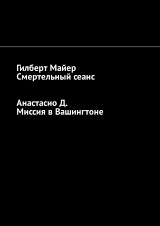 Гилберт Майер. Смертельный сеанс. Миссия в Вашингтоне