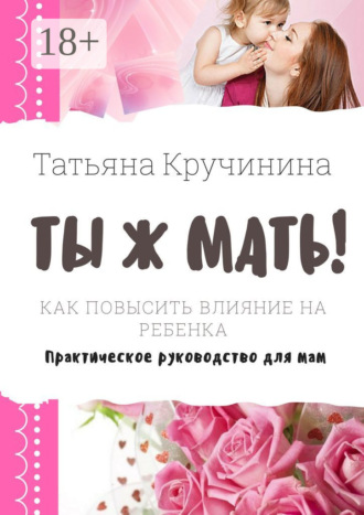 Обложка книги «Ты ж мать! Как повысить влияние на ребенка. Практическое руководство для мам»