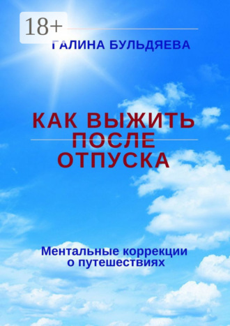 Обложка книги «Как выжить после отпуска. Ментальные коррекции о путешествиях»