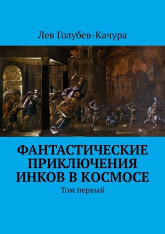 Лев Голубев-Качура. Фантастические приключения инков в космосе. Том первый