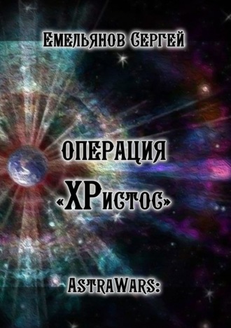 Обложка книги «Операция «ХРистос». Серия «AstraWars:»»