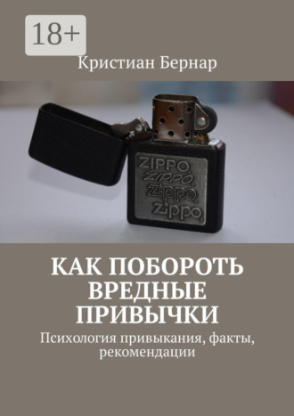 Кристиан Бернар. Как побороть вредные привычки. Психология привыкания, факты, рекомендации