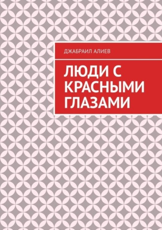 Джабраил Мусаевич Алиев. Люди с красными глазами. Роман