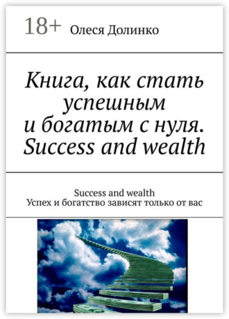 Обложка книги «Книга, как стать успешным и богатым с нуля. Success and wealth. Success and wealth Успех и богатство зависят только от вас»
