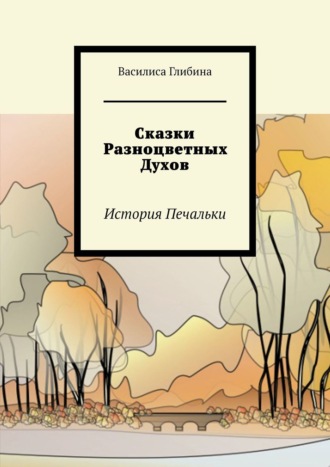 Василиса Глибина. Сказки Разноцветных Духов. История Печальки