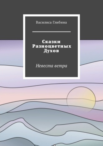 Василиса Глибина. Сказки Разноцветных Духов. Невеста ветра