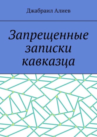 Джабраил Алиев. Запрещенные записки кавказца