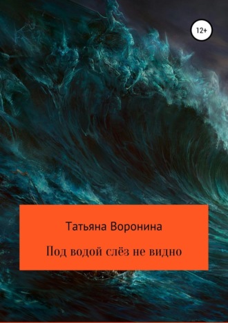 Татьяна Анатольевна Воронина. Под водой слёз не видно