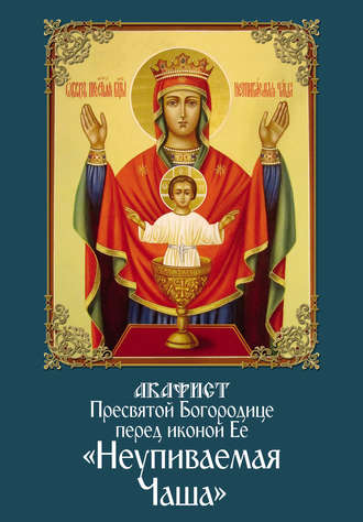 Обложка книги «Акафист Пресвятой Богородице перед иконой Ее «Неупиваемая Чаша»»