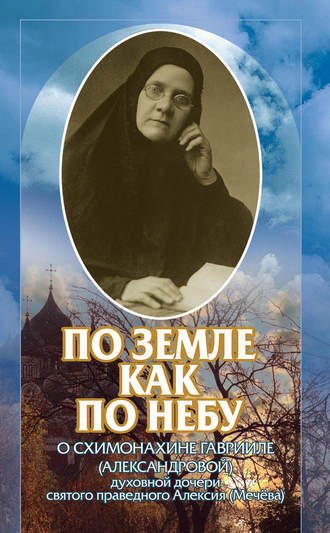 Обложка книги «По земле, как по небу. О схимомонахине Гаврииле (Александровой) – духовной дочери святого праведного Алексия (Мечёва)»