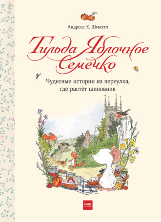Обложка книги «Тильда Яблочное Семечко. Чудесные истории из переулка, где растёт шиповник»