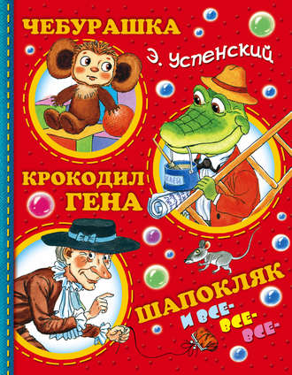 Эдуард Успенский. Чебурашка, Крокодил Гена, Шапокляк и все-все-все…