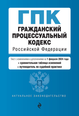 Группа авторов. Гражданский процессуальный кодекс Российской Федерации. Текст с изменениями и дополнениями на 1 февраля 2024 года + сравнительная таблица изменений + путеводитель по судебной практике