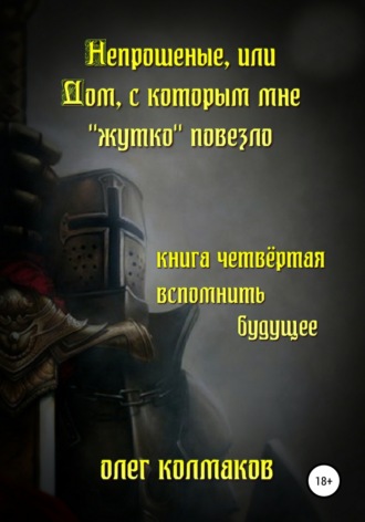 Обложка книги «Непрошеные, или Дом, с которым мне «жутко» повезло. Книга четвёртая. Вспомнить будущее»