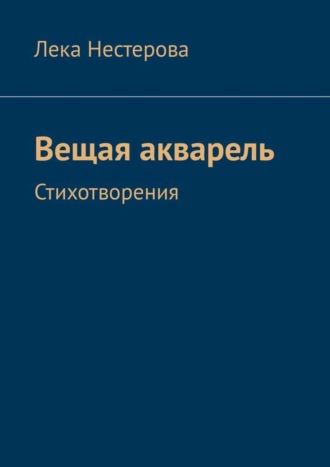 Лека Нестерова. Вещая акварель. Стихотворения