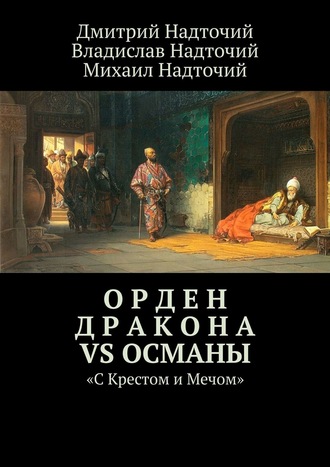 Дмитрий Надточий. Орден Дракона vs Османы. «С Крестом и Мечом»