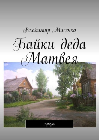 Владимир Александрович Мисечко. Байки деда Матвея. Проза